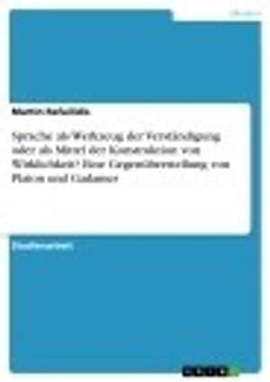 Sprache als Werkzeug der Verst?ndigung oder als Mittel der Konstruktion von Wirklichkeit? Eine Gegen?berstellung von Platon und Gadamer