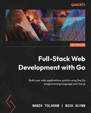Full-Stack Web Development with Go Build your web applications quickly using the Go programming language and Vue.js【電子書籍】[ Nick Glynn ]