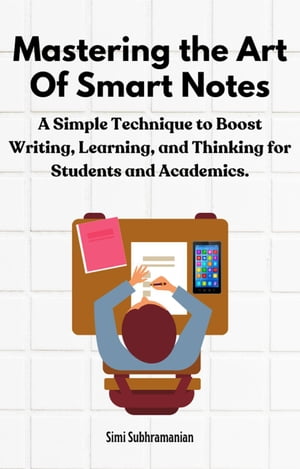 Mastering the Art of Smart Notes: A Simple Technique to Boost Writing, Learning, and Thinking for Students and Academics Self Help【電子書籍】 Simi Subhramanian