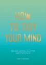 How to Tidy Your Mind Tips and Techniques to Help You Reduce Mental Clutter and ...
