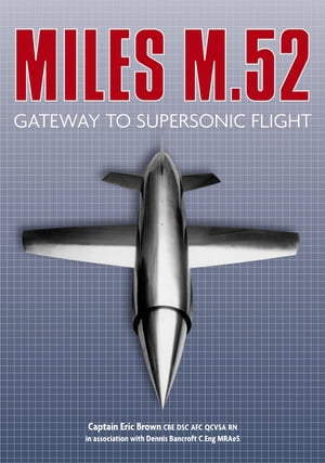 Miles M.52 Gateway to Supersonic Flight【電子書籍】[ Captain Eric Brown CBE DSC AFC QCVSA RN ]