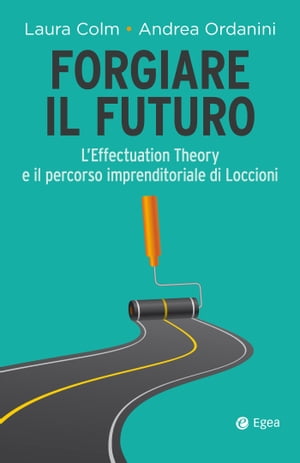 Forgiare il futuro L'Effectuation Theory e il percorso imprenditoriale di LoccioniŻҽҡ[ Laura Colm ]