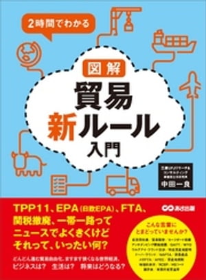 2時間でわかる 図解貿易新ルール入門 ーーーTPP11、EPA（日欧EPA）、FTA、関税撤廃、一帯一路ってニュースでよくきくけどそれって、いったい何？【電子書籍】[ 中田一良 ]