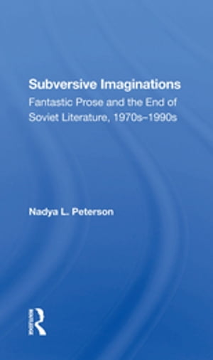 Subversive Imaginations Fantastic Prose And The End Of Soviet Literature, 1970s1990s【電子書籍】[ Nadya Peterson ]