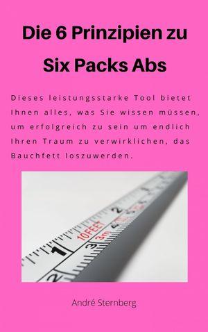 Die 6 Prinzipien zu Six Pack Abs Dieses leistungsstarke Tool bietet Ihnen alles, was Sie wissen m ssen, um erfolgreich zu sein, um endlich Ihren Traum zu verwirklichen, das Bauchfett loszuwerden【電子書籍】 Andre Sternberg