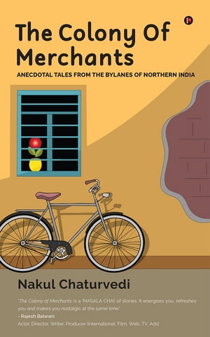 The Colony Of Merchants Anecdotal Tales from the Bylanes of Northern India