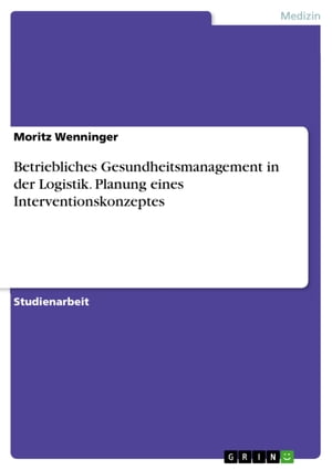 Betriebliches Gesundheitsmanagement in der Logistik. Planung eines Interventionskonzeptes【電子書籍】[ Moritz Wenninger ]