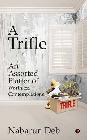 A Trifle An Assorted Platter of Worthless Contemplations【電子書籍】[ Nabarun Deb ]