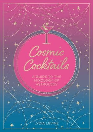 Cosmic Cocktails A Guide to the Mixology of Astrology【電子書籍】[ Lydia Levine ]