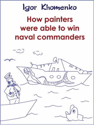 How Painters Were Able to Win Naval Commanders【電子書籍】 Igor Khomenko