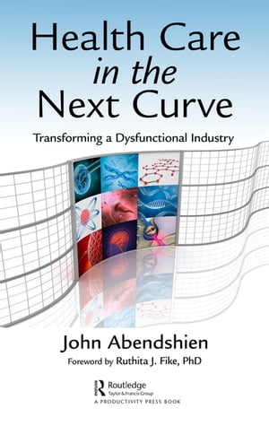 Health Care in the Next Curve Transforming a Dysfunctional IndustryŻҽҡ[ John Abendshien ]