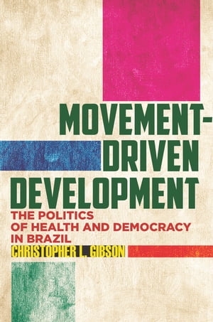 Movement-Driven Development The Politics of Health and Democracy in Brazil【電子書籍】[ Christopher L. Gibson ]