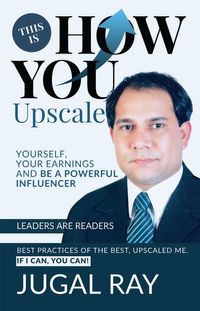 This Is How You Upscale Yourself, Your Earnings and Be A Powerful Influencer【電子書籍】[ Jugal Ray ]