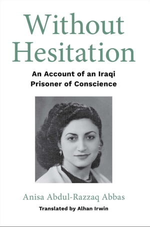 Without Hesitation An Account of an Iraqi Prisoner of Conscience【電子書籍】 Anisa Abdul-Razzaq Abbas
