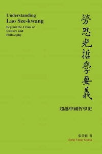 Understanding Lao Sze-kwang: Beyond the Crisis of Culture and Philosophy 勞思光哲學要義──超越中國哲學史【電子書籍】[ Sang-Yiing Chang ]