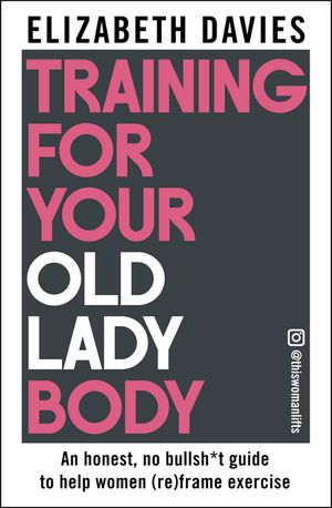 Training For Your Old Lady Body An honest, no bullsh*t guide to help women (re)frame exercise【..