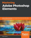 Mastering Adobe Photoshop Elements Excel in digital photography and image editing for print and web using Photoshop Elements 2019【電子書籍】 Robin Nichols