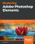 Mastering Adobe Photoshop Elements Excel in digital photography and image editing for print and web using Photoshop Elements 2019Żҽҡ[ Robin Nichols ]