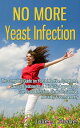 No More Yeast Infection: The Complete Guide on Yeast Infection Symptoms, Causes, Treatments A Holistic Approach to Cure Yeast Infection, Eliminate Candida, Naturally Permanently【電子書籍】 Julie J. Stone