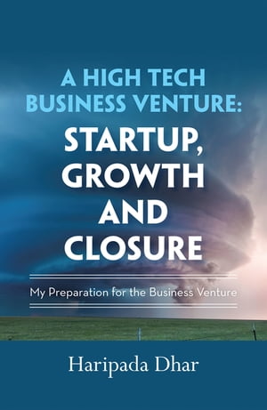 A High-Tech Business Venture: Start-Up, Growth and Closure My Preparation for the Business Venture【電子書籍】[ Haripada Dhar ]