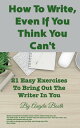 How To Write, Even If You Think You Can 039 t: 21 Easy Exercises To Bring Out The Writer In You【電子書籍】 Angela Booth