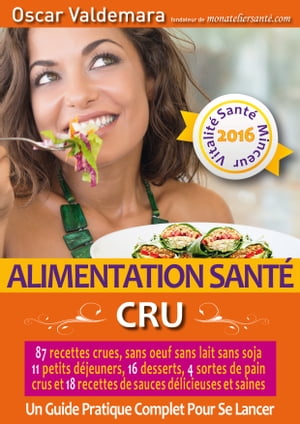 Alimentation Sant?: CRU, 87 recettes d?licieuses et saines, sans ?uf ni lait ni soja, 11 petits d?jeuners, 16 desserts, 4 pains crus et 18 sauces : un Guide pratique complet pour se lancer !Żҽҡ[ Oscar VALDEMARA ]