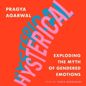 Hysterical Exploding the Myth of Gendered EmotionsŻҽҡ[ Pragya Agarwal ]