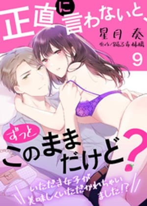 正直に言わないと、ずっとこのままだけど？〜いただき女子が美味しくいただかれちゃいました！？〜９