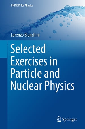 Selected Exercises in Particle and Nuclear Physics【電子書籍】[ Lorenzo Bianchini ]