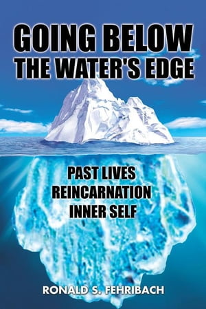 Going Below the Water's Edge Past Lives Reincarnation Inner Self【電子書籍】[ Ronald S. Fehribach ]