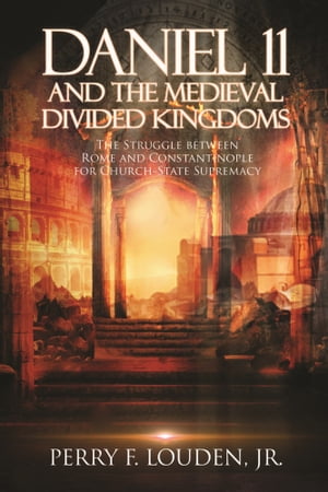 Daniel 11 and the Medieval Divided Kingdoms The Struggle Between Rome and Constantinople for Church-State SupremacyŻҽҡ[ Perry F. Louden ]
