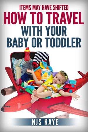 Items May Have Shifted: How to Travel With Your Baby or Toddler【電子書籍】[ NJS Kaye ]