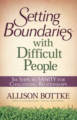 Setting Boundaries? with Difficult People Six Steps to SANITY for Challenging Relationships