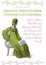 Miss Jane Austen's Guide to Modern Life's Dilemmas Answers to Your Most Burning Questions About Life, Love, Happiness (and What to Wear) from the Great Jane Austen Herself