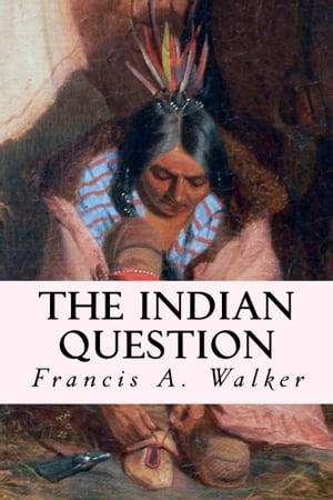 The Indian Question【電子書籍】[ Francis A. Walker ]