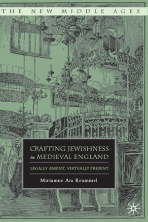 Crafting Jewishness in Medieval England Legally Absent, Virtually Present【電子書籍】[...