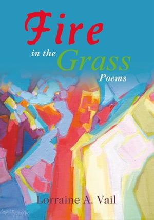 Fire in the Grass Poems【電子書籍】[ Lorraine A. Vail ]