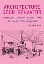 The Architecture of Good Behavior Psychology and Modern Institutional Design in Postwar America【電子書籍】 Joy Knoblauch
