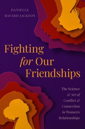 Fighting for Our Friendships The Science and Art of Conflict and Connection in Women 039 s Relationships【電子書籍】 Danielle Bayard Jackson