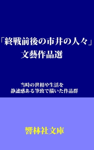 「終戦前後の市井の人々」文藝作品選: 当時の世相や生活を静謐感ある筆致で描いた作品群