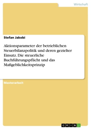 Aktionsparameter der betrieblichen Steuerbilanzpolitik und deren gezielter Einsatz. Die steuerliche Buchführungspflicht und das Maßgeblichkeitsprinzip