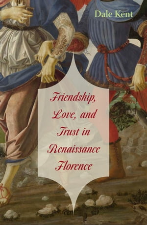 Friendship, Love, and Trust in Renaissance FlorenceŻҽҡ[ Dale Kent ]