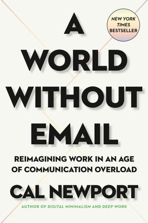 A World Without Email Reimagining Work in an Age of Communication Overload【電子書籍】 Cal Newport