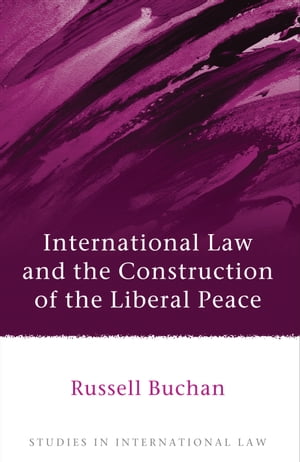 International Law and the Construction of the Liberal Peace【電子書籍】[ Dr Russell Buchan ]