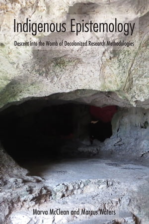 Indigenous Epistemology Descent into the Womb of Decolonized Research Methodologies【電子書籍】 Marva McClean