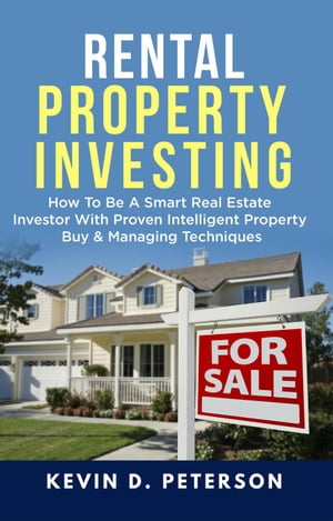 Rental Property Investing: How To Be A Smart Real Estate Investor With Proven Intelligent Property Buy & Managing Techniques【電子書籍】[ Kevin D. Peterson ]