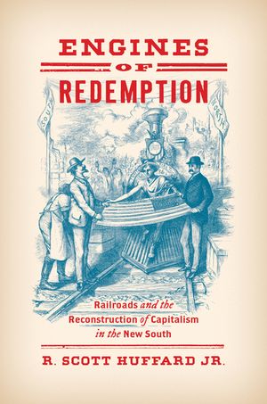 Engines of Redemption Railroads and the Reconstruction of Capitalism in the New South