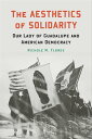 The Aesthetics of Solidarity Our Lady of Guadalupe and American Democracy【電子書籍】 Nichole M. Flores