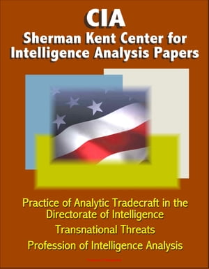 CIA Sherman Kent Center for Intelligence Analysis Papers: Practice of Analytic Tradecraft in the Directorate of Intelligence, Transnational Threats, Profession of Intelligence Analysis