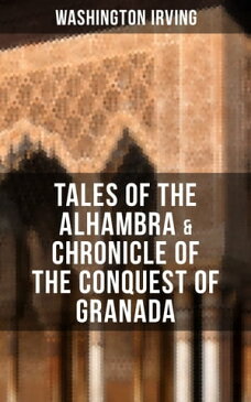 TALES OF THE ALHAMBRA & CHRONICLE OF THE CONQUEST OF GRANADAFrom the Prolific American Writer, Biographer and Historian, Author of Life of George Washington, History of New York, Legend of Sleepy Hollow & Rip Van Winkle【電子書籍】